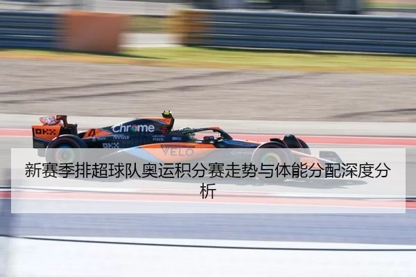新赛季排超球队奥运积分赛走势与体能分配深度分析（Kaiyun）